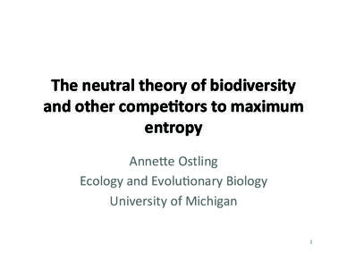 The	
  neutral	
  theory	
  of	
  biodiversity	
   and	
  other	
  compe6tors	
  to	
  maximum	
   entropy	
   Anne%e	
  Ostling	
   Ecology	
  and	
  Evolu4onary	
  Biology	
   University	
  of	
  Mic