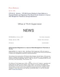 Press Releases April 20, 1998 OTS[removed]Advisory - OTS Will Conduct Briefing for News Media on a Proposed Bulletin and Regulations That Would Provide Guidance to Improve Risk Management Practices at Savings Association
