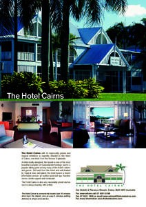 The Hotel Cairns  The Hotel Cairns with its impeccably private and tropical ambience is superbly situated in the heart of Cairns, one block from the famous Esplanade. Architecturally designed, the facade is one of the mo