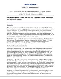 KING COLLEGE SCHOOL OF BUSINESS KING INSTITUTE FOR REGIONAL ECONOMIC STUDIES (KIRES) KIRES PAPER NO. 5, November 2012 The Role of Health Care in the Tri-Cities Economy: Trends, Projections and Economic Impacts