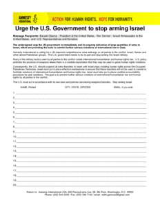 Urge the U.S. Government to stop arming Israel Message Recipients: Barack Obama - President of the United States, Ron Dermer - Israeli Ambassador to the United States, and U.S. Representatives and Senators The undersigne