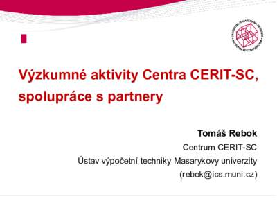 Výzkumné aktivity Centra CERIT-SC, spolupráce s partnery Tomáš Rebok Centrum CERIT-SC Ústav výpočetní techniky Masarykovy univerzity ()