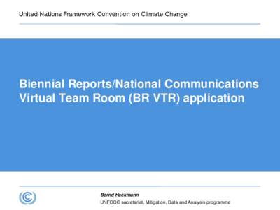 Biennial Reports/National Communications Virtual Team Room (BR VTR) application Bernd Hackmann UNFCCC secretariat, Mitigation, Data and Analysis programme