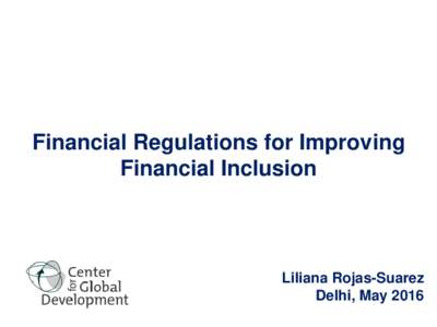 Financial Regulations for Improving Financial Inclusion Liliana Rojas-Suarez Delhi, May 2016