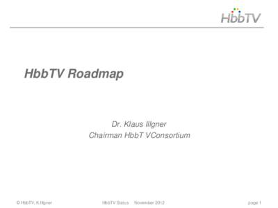 HbbTV Roadmap  Dr. Klaus Illgner Chairman HbbT VConsortium  © HbbTV, K.Illgner