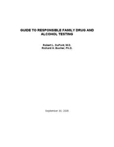 GUIDE TO RESPONSIBLE FAMILY DRUG AND ALCOHOL TESTING Robert L. DuPont, M.D. Richard H. Bucher, Ph.D.  September 30, 2005