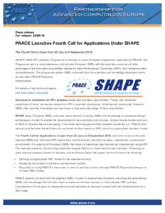 Press release For release: PRACE Launches Fourth Call for Applications Under SHAPE The Fourth Call is Open from 22 July to 9 September 2016 SHAPE (SME HPC Adoption Programme in Europe) is a pan-European programm