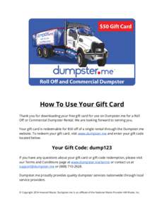 How To Use Your Gift Card Thank you for downloading your free gift card for use on Dumpster.me for a Roll Off or Commercial Dumpster Rental. We are looking forward to serving you. Your gift card is redeemable for $50 off