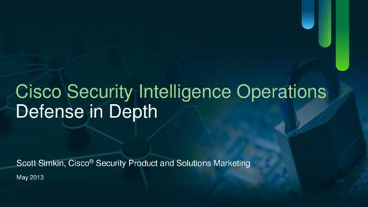 Cisco Security Intelligence Operations Defense in Depth Scott Simkin, Cisco® Security Product and Solutions Marketing May[removed]C97[removed] © 2013 Cisco and/or its affiliates. All rights reserved.