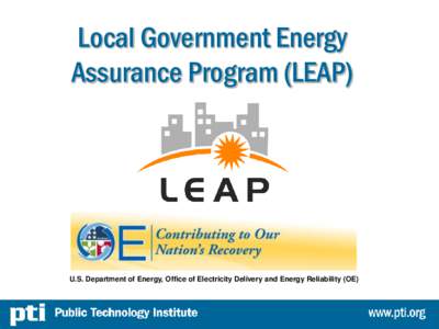 Local Government Energy Assurance Program (LEAP) U.S. Department of Energy, Office of Electricity Delivery and Energy Reliability (OE)  Public Technology Institute (PTI)