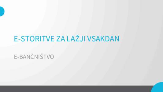 E-STORITVE ZA LAŽJI VSAKDAN E-BANČNIŠTVO V Sloveniji je leta 2013 elektronsko bančništvo uporabljalo 32% populacije[removed]let.