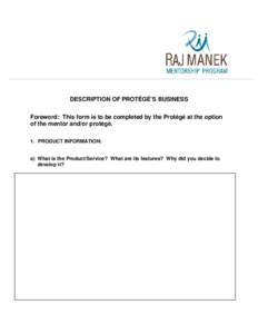 DESCRIPTION OF PROTÉGÉ’S BUSINESS Foreword: This form is to be completed by the Protégé at the option of the mentor and/or protégé. 1. PRODUCT INFORMATION:  a) What is the Product/Service? What are its features? 