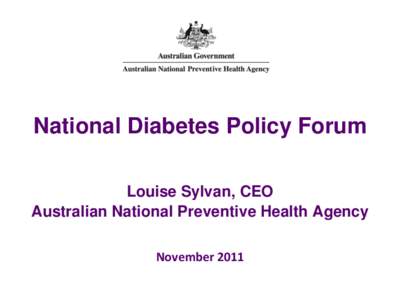 National Diabetes Policy Forum Louise Sylvan, CEO Australian National Preventive Health Agency November 2011  __________________________________________________________________