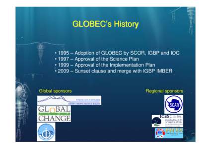 GLOBEC’s History  • 1995 – Adoption of GLOBEC by SCOR, IGBP and IOC • 1997 – Approval of the Science Plan • 1999 – Approval of the Implementation Plan • 2009 – Sunset clause and merge with IGBP IMBER