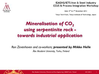 Mineralisation of CO2 using serpentinite rock towards industrial application Ron Zevenhoven and co-workers; presented by Mikko Helle Åbo Akademi University, Turku, Finland  Åbo Akademi University |Thermal and Flow Engi