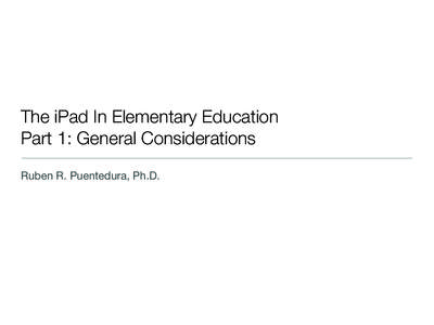 The iPad In Elementary Education Part 1: General Considerations Ruben R. Puentedura, Ph.D. Augmenting Human Intellect & Learning Capacity
