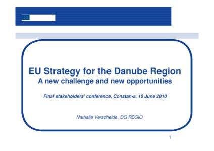 EU Strategy for the Danube Region A new challenge and new opportunities Final stakeholders’ conference, Constan•a, 10 June 2010 Nathalie Verschelde, DG REGIO