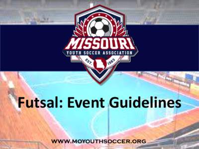 Futsal: Event Guidelines www.moyouthsoccer.org Event Guidelines This example applies to all kids of events from organizing a one day Futsal festival or tournament or a Futsal league that spans weeks or months. It is not