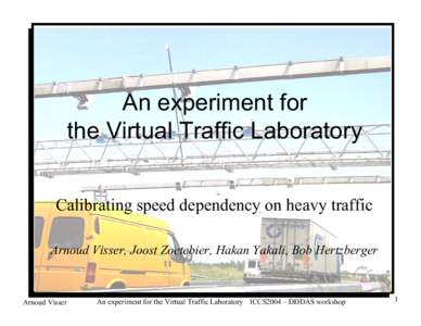 An experiment for the Virtual Traffic Laboratory Calibrating speed dependency on heavy traffic Arnoud Visser, Joost Zoetebier, Hakan Yakali, Bob Hertzberger University of Amsterdam