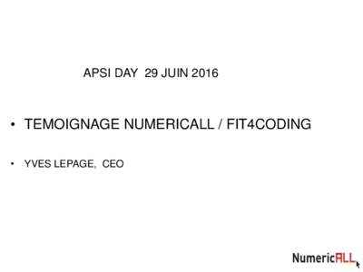 APSI DAY 29 JUIN 2016  • TEMOIGNAGE NUMERICALL / FIT4CODING • YVES LEPAGE, CEO  Une action inscrite dans la stratégie du gouvernement