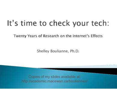 It’s time to check your tech: Twenty Years of Research on the Internet’s Effects Shelley Boulianne, Ph.D.  Copies of my slides available at: