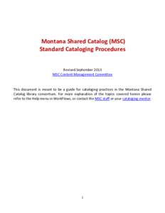 Montana Shared Catalog (MSC) Standard Cataloging Procedures Revised September 2013 MSC Content Management Committee  This document is meant to be a guide for cataloging practices in the Montana Shared