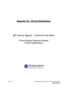 Appendix 3A: Clinical Specification  BC Cancer Agency – Centre for the North Prince George Regional Hospital Clinical Specification