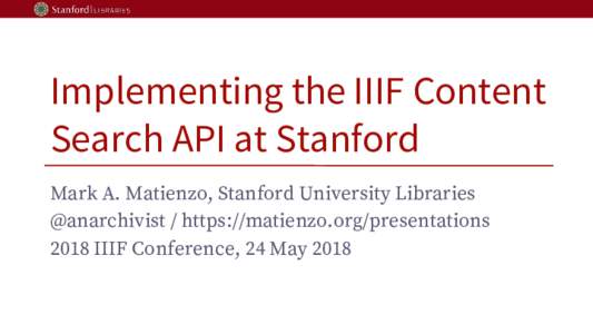 Implementing the IIIF Content Search API at Stanford Mark A. Matienzo, Stanford University Libraries @anarchivist / https://matienzo.org/presentations 2018 IIIF Conference, 24 May 2018