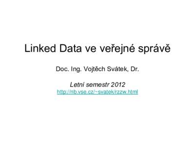 Linked Data ve veřejné správě Doc. Ing. Vojtěch Svátek, Dr. Letní semestr 2012 http://nb.vse.cz/~svatek/rzzw.html  Specifika veřejné správy