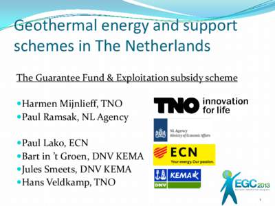 Geothermal energy and support schemes in The Netherlands The Guarantee Fund & Exploitation subsidy scheme Harmen Mijnlieff, TNO Paul Ramsak, NL Agency Paul Lako, ECN