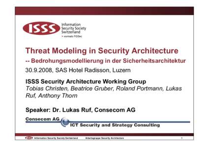 Threat Modeling in Security Architecture -- Bedrohungsmodellierung in der Sicherheitsarchitektur[removed], SAS Hotel Radisson, Luzern ISSS Security Architecture Working Group Tobias Christen, Beatrice Gruber, Roland Por