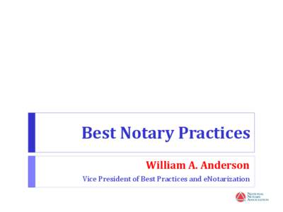 Best Notary Practices William A. Anderson Vice President of Best Practices and eNotarization Presentation Goals