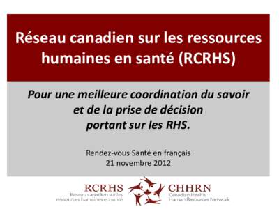Réseau canadien sur les ressources humaines en santé (RCRHS) Pour une meilleure coordination du savoir et de la prise de décision portant sur les RHS. Rendez-vous Santé en français
