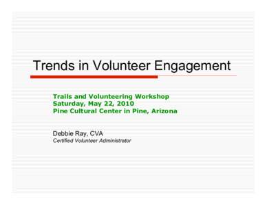 Trends in Volunteer Engagement Trails and Volunteering Workshop Saturday, May 22, 2010 Pine Cultural Center in Pine, Arizona  Debbie Ray, CVA