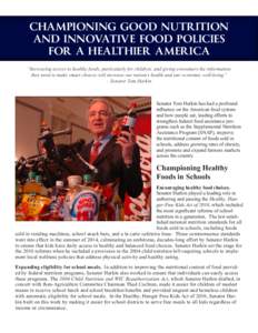 CHAMPIONING GOOD NUTRITION AND INNOVATIVE FOOD POLICIES FOR A HEALTHIER AMERICA Senator Tom Harkin has had a profound influence on the American food system