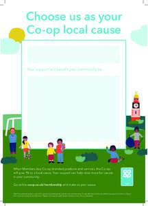 Choose us as your Co-op local cause Your support will benefit your community by When Members buy Co-op branded products and services, the Co-op will give 1% to a local cause. Your support can help raise more for causes