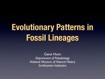 Evolutionary Patterns in Fossil Lineages Gene Hunt Department of Paleobiology National Museum of Natural History