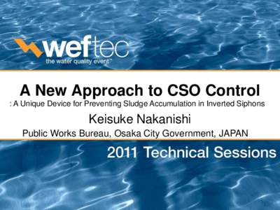A New Approach to CSO Control : A Unique Device for Preventing Sludge Accumulation in Inverted Siphons Keisuke Nakanishi Public Works Bureau, Osaka City Government, JAPAN