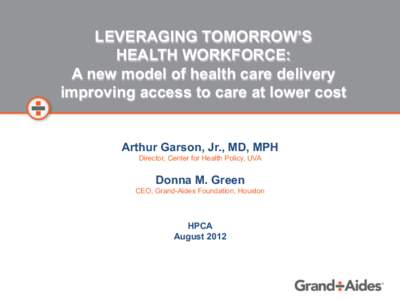 LEVERAGING TOMORROW’S HEALTH WORKFORCE: A new model of health care delivery improving access to care at lower cost  Arthur Garson, Jr., MD, MPH