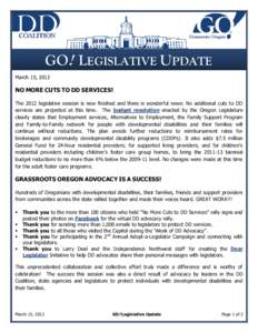 GO! LEGISLATIVE UPDATE March 15, 2012 NO MORE CUTS TO DD SERVICES! The 2012 legislative session is now finished and there is wonderful news: No additional cuts to DD services are projected at this time. The budget resolu