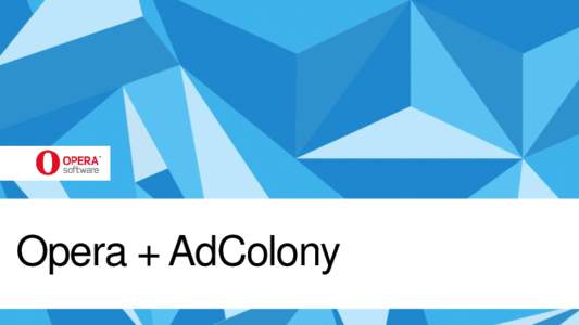 Opera + AdColony  Opera has chosen to boost its efforts in the mobile video space with the acquisition of AdColony Video is the single largest medium for ad spend globally • TV $300B Global Market