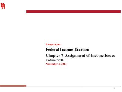 Presentation:  Federal Income Taxation Chapter 7 Assignment of Income Issues Professor Wells November 4, 2013