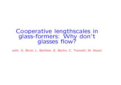 Cooperative lengthscales in glass-formers: Why don’t glasses flow? with: G. Biroli, L. Berthier, E. Bertin, C. Toninelli, M. Wyart  Fragile glasses: experimental facts