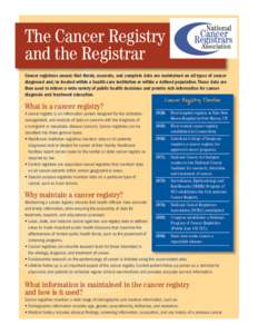 The Cancer Registry and the Registrar Cancer registrars ensure that timely, accurate, and complete data are maintained on all types of cancer diagnosed and/or treated within a health care institution or within a defined 