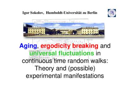 Igor Sokolov, Humboldt-Universität zu Berlin  Aging, ergodicity breaking and universal fluctuations in continuous time random walks: Theory and (possible)