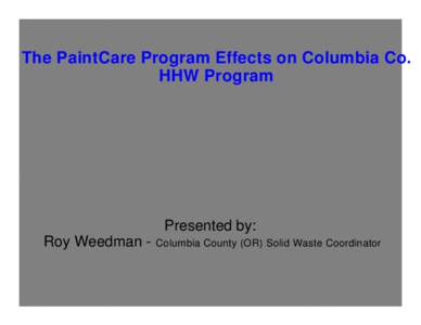 The PaintCare Program Effects on Columbia Co. HHW Program Presented by: Roy Weedman -