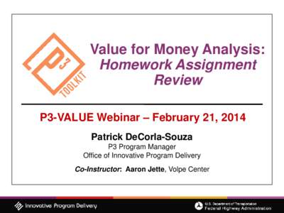 Value for Money Analysis: Homework Assignment Review P3-VALUE Webinar – February 21, 2014 Patrick DeCorla-Souza P3 Program Manager