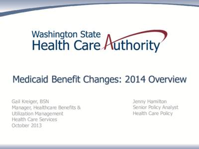 Medicaid Benefit Changes: 2014 Overview Gail Kreiger, BSN Manager, Healthcare Benefits & Utilization Management Health Care Services October 2013