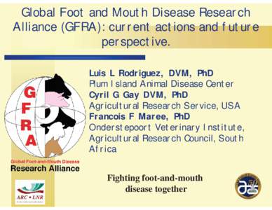 Global Foot and Mouth Disease Research Alliance (GFRA): current actions and future perspective. Luis L Rodriguez, DVM, PhD Plum Island Animal Disease Center Cyril G Gay DVM, PhD