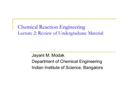 Chemical Reaction Engineering Lecture 2: Review of Undergraduate Material Jayant M. Modak Department of Chemical Engineering Indian Institute of Science, Bangalore